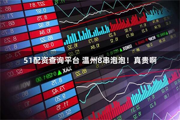 51配资查询平台 温州8串泡泡！真贵啊