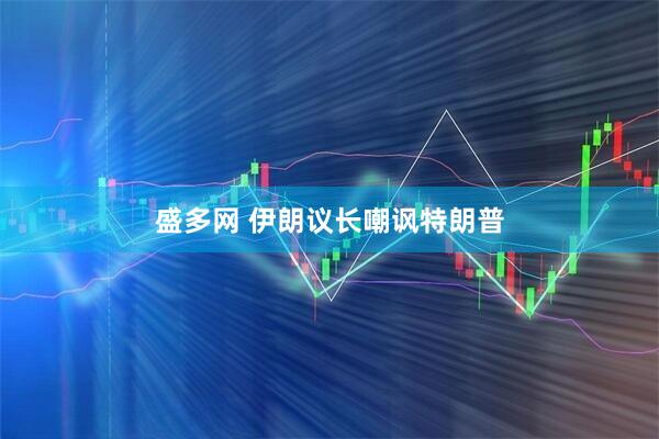 盛多网 伊朗议长嘲讽特朗普