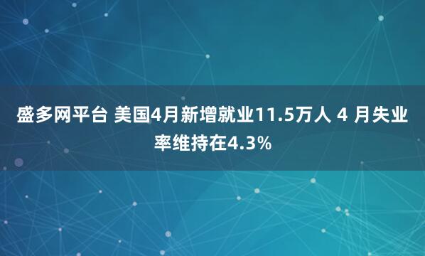 盛多网平台 美国4月新增就业11.5万人 4 月失业率维持在4.3%