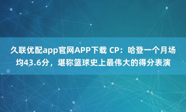 久联优配app官网APP下载 CP：哈登一个月场均43.6分，堪称篮球史上最伟大的得分表演