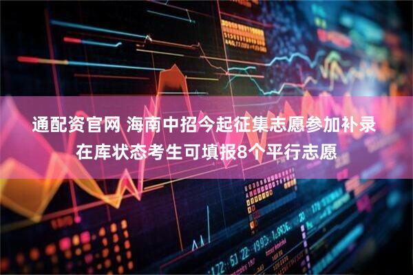 通配资官网 海南中招今起征集志愿参加补录 在库状态考生可填报8个平行志愿