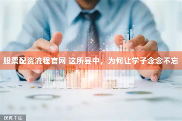 股票配资流程官网 这所县中，为何让学子念念不忘