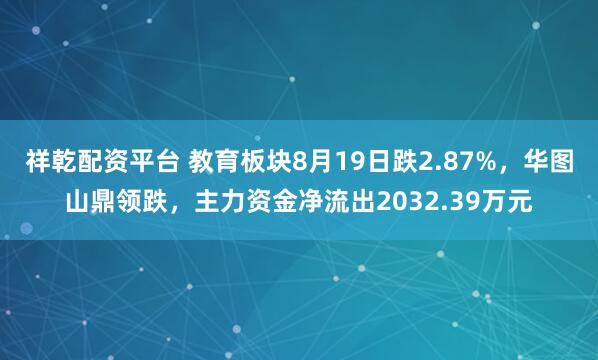祥乾配资平台 教育板块8月19日跌2.87%，华图山鼎领跌，主力资金净流出2032.39万元