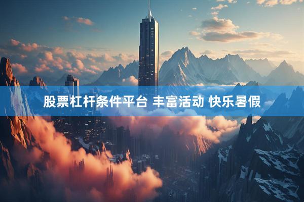 股票杠杆条件平台 丰富活动 快乐暑假