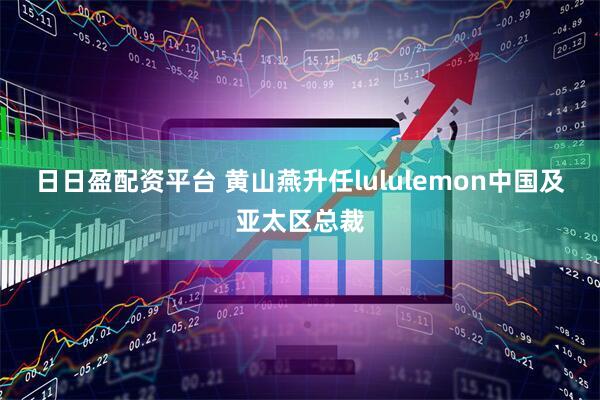 日日盈配资平台 黄山燕升任lululemon中国及亚太区总裁