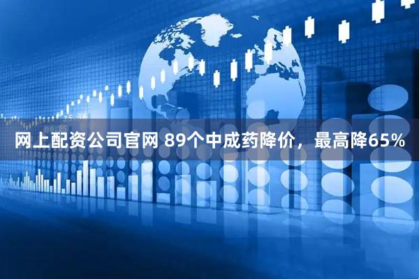 网上配资公司官网 89个中成药降价，最高降65%