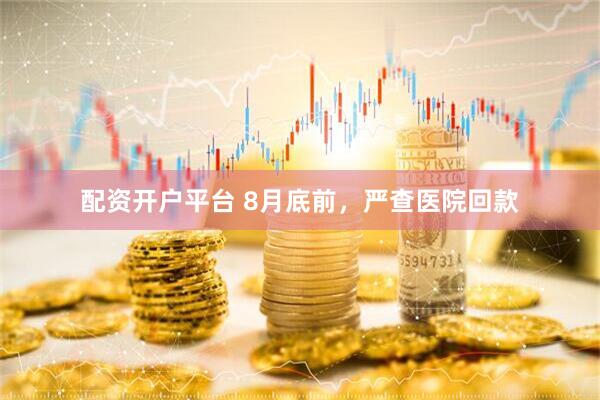 配资开户平台 8月底前，严查医院回款